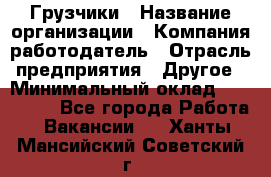 Грузчики › Название организации ­ Компания-работодатель › Отрасль предприятия ­ Другое › Минимальный оклад ­ 100 000 - Все города Работа » Вакансии   . Ханты-Мансийский,Советский г.